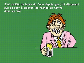 J'ai arrêté de boire du Coca depuis que j'ai découvert que ça sert à enlever les taches de tartre dans les WC 