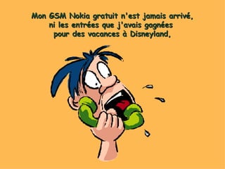 Mon GSM Nokia gratuit n'est jamais arrivé, ni les entrées que j'avais gagnées  pour des vacances à Disneyland, 