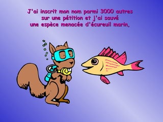 J'ai inscrit mon nom parmi 3000 autres sur une pétition et j'ai sauvé une espèce menacée d'écureuil marin, 
