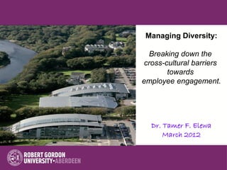 Managing Diversity:

 Breaking down the
cross-cultural barriers
       towards
employee engagement.




  Dr. Tamer F. Elewa
      March 2012
 