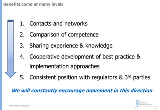 Benefits come at many levels

1. Contacts and networks
2. Comparison of competence
3. Sharing experience & knowledge
4. Cooperative development of best practice &
implementation approaches

5. Consistent position with regulators & 3rd parties
We will constantly encourage movement in this direction
Merck SUN Symposium
11

 