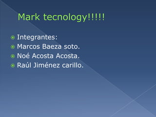  Integrantes:
 Marcos Baeza soto.
 Noé Acosta Acosta.
 Raúl Jiménez carillo.
 