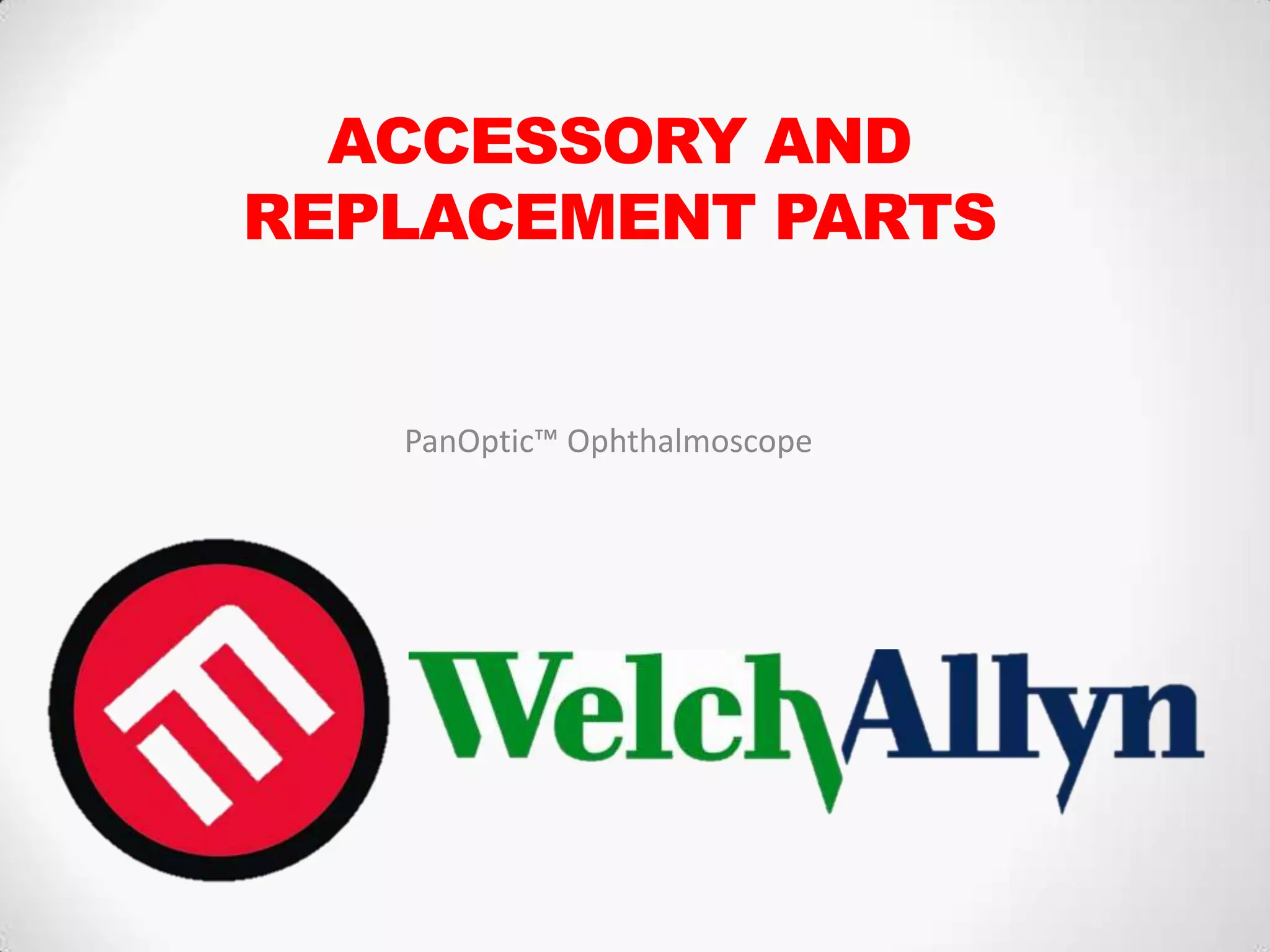 ACCESSORY AND
REPLACEMENT PARTS
PanOptic™ Ophthalmoscope
 