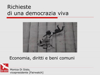 Richieste
di una democrazia viva
Monica Di Sisto,
vicepresidente [Fairwatch]
Economia, diritti e beni comuni
 