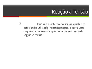 Reação a Tensão

              Quando o sistema musculoesquelético
    está sendo utilizado incorretamente, ocorre uma
    sequência de eventos que pode ser resumida da
    seguinte forma:
 