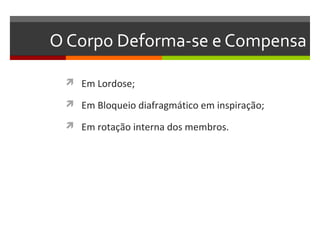 O Corpo Deforma-se e Compensa

  Em Lordose;

  Em Bloqueio diafragmático em inspiração;

  Em rotação interna dos membros.
 
