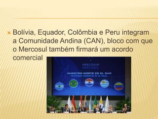 Bolívia, Equador, Colômbia e Peru integram a Comunidade Andina (CAN), bloco com que o Mercosul também firmará um acordo comercial