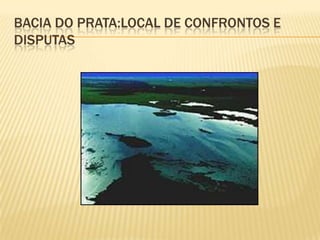 Bacia do prata:local de confrontos e disputas