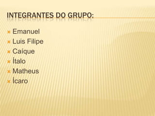 Integrantes do grupo:EmanuelLuis FilipeCaíqueÍtaloMatheusÍcaro