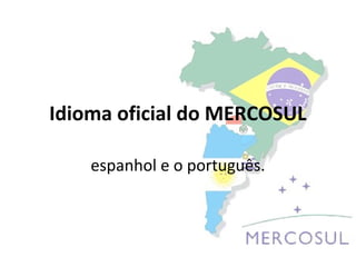 Idioma oficial do MERCOSUL

    espanhol e o português.
 