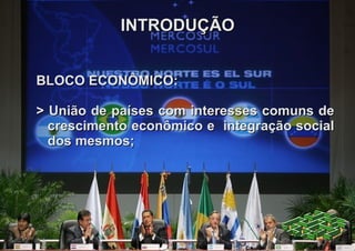 INTRODUÇÃO


BLOCO ECONÔMICO:

> União de países com interesses comuns de
  crescimento econômico e integração social
  dos mesmos;
 