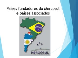 Países fundadores do Mercosul
e países associados
 