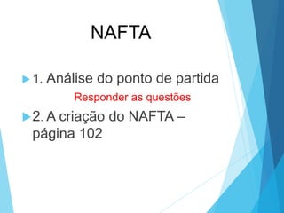 NAFTA
 1. Análise do ponto de partida
Responder as questões
2. A criação do NAFTA –
página 102
 