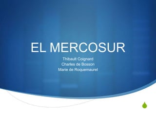 S
EL MERCOSUR
Thibault Coignard
Charles de Bosson
Marie de Roquemaurel
 