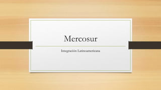 Mercosur 
Integración Latinoamericana 
 