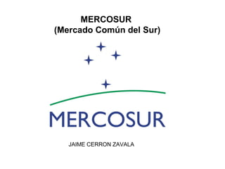 MERCOSUR
(Mercado Común del Sur)
JAIME CERRON ZAVALA
 