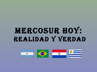 MERCOSUR HOY:
REALIDAD Y VERDAD
 