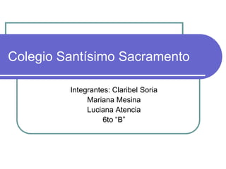 Colegio Santísimo Sacramento
Integrantes: Claribel Soria
Mariana Mesina
Luciana Atencia
6to “B”

 