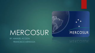 MERCOSUR
BY: MANUEL ACOSTA
FRANCISCO MENDOZA

 