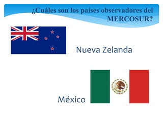 ¿Cuáles son los países observadores del 
MERCOSUR? 
Nueva Zelanda 
México 
 