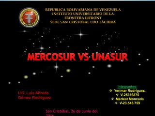 REPÚBLICA BOLIVARIANA DE VENEZUELA
INSTITUTO UNIVERSITARIO DE LA
FRONTERA IUFRONT
SEDE SAN CRISTOBAL EDO TÁCHIRA
Integrantes:
 Yerimar Rodríguez.
 V-25376875
 Merleat Moncada
 V-23.545.759
LIC. Luis Alfredo
Gómez Rodríguez
San Cristóbal, 26 de Junio del
 