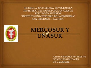 MERCOSUR Y
UNASUR.
Autora: DEIMARY MAYERLYN
GONZALES GONZALES
CI: V-23.601.042
 