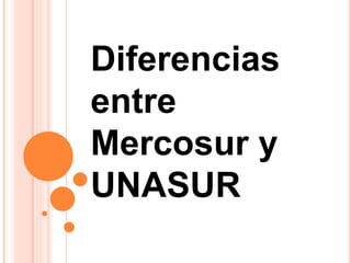 Diferencias 
entre 
Mercosur y 
UNASUR 
 