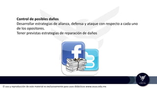 El uso y reproducción de este material es exclusivamente para usos didácticos www.ceuss.edu.mx
Control de posibles daños
Desarrollar estrategias de alianza, defensa y ataque con respecto a cada uno
de los opositores.
Tener previstas estrategias de reparación de daños
 