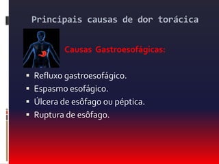 Dor esofágica ou gastroduodenalRefluxogastroesofágico: Desconforto em queimação subesternale epigástricoIrradiação para pescoço e braços10-60 minutos de duraçãoRelação com alimentação e decúbito.Melhora com posição ereta, nitratos, anti-ácidos, bloqueadores de canais  de cálcio.