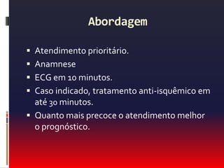 Abordagem Após ECG e história clínica é possível classificar o paciente:   I- IAM com supra de ST  II- Provável isquemia aguda / alto riscoIII- Possível isquemia aguda / médio riscoIV- Provavelmente não isquêmica /baixo risco  V- Definitivamente não isquêmica 