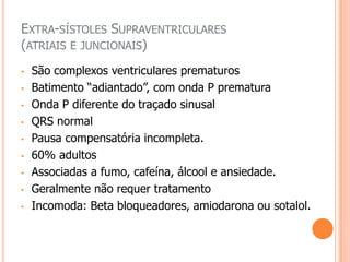 Extra-sístoles Supraventriculares (atriais e juncionais) São complexos ventriculares prematuros
