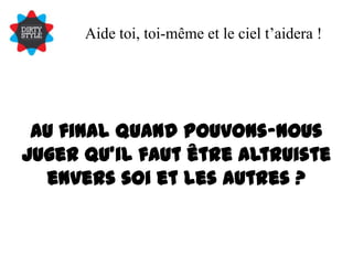 Aide toi, toi-même et le ciel t’aidera !Au final quand pouvons-nous juger qu’il faut être altruiste envers soi et les autres ?
