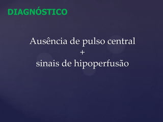 DIAGNÓSTICOAusência de pulso central + sinais de hipoperfusão