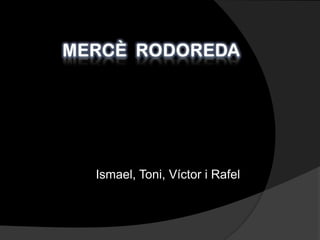 Mercè  Rodoreda Ismael, Toni, Víctor i Rafel 