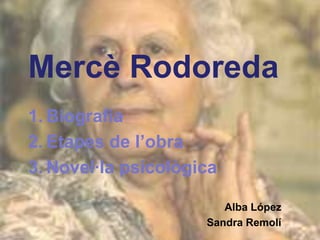 Mercè Rodoreda
1. Biografia
2. Etapes de l’obra
3. Novel·la psicològica

                        Alba López
                     Sandra Remolí
 
