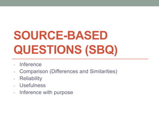 SOURCE-BASED
QUESTIONS (SBQ)
- Inference
- Comparison (Differences and Similarities)
- Reliability
- Usefulness
- Inference with purpose
 