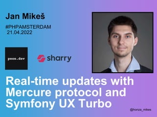 Real-time updates with
Mercure protocol and
Symfony UX Turbo
Jan Mikeš
#PHPAMSTERDAM
21.04.2022
@honza_mikes
 
