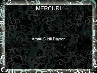 MERCURI
Arnau.C Nil Dayron
 