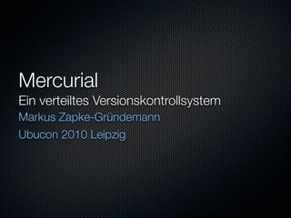 Mercurial
Ein verteiltes Versionskontrollsystem
Markus Zapke-Gründemann
Ubucon 2010 Leipzig
 