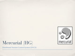 Mercurial (HG)
Distributed Version Control System (DVCS)
 