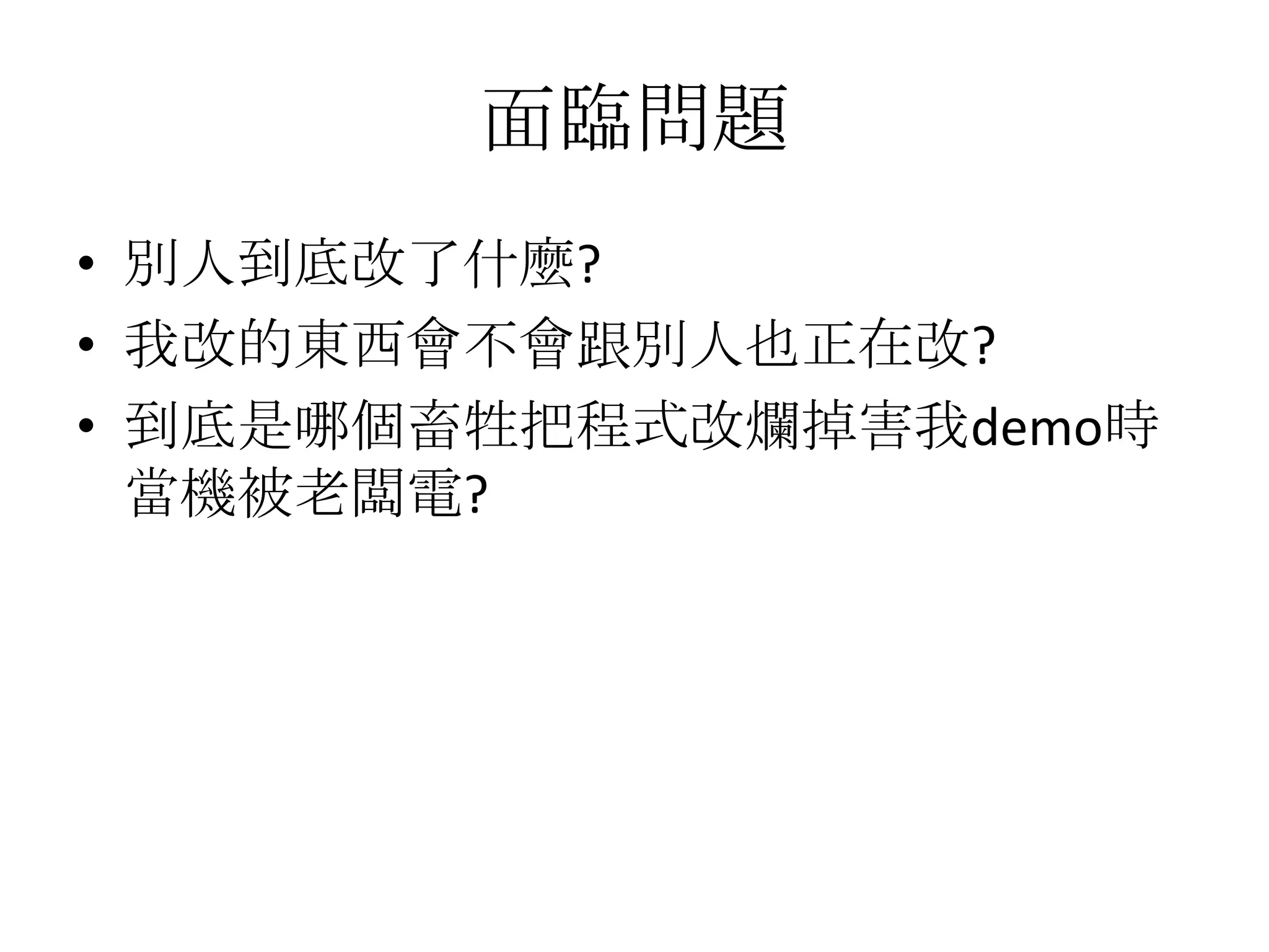 面臨問題
• 別人到底改了什麼?
• 我改的東西會不會跟別人也正在改?
• 到底是哪個畜牲把程式改爛掉害我demo時
  當機被老闆電?
 
