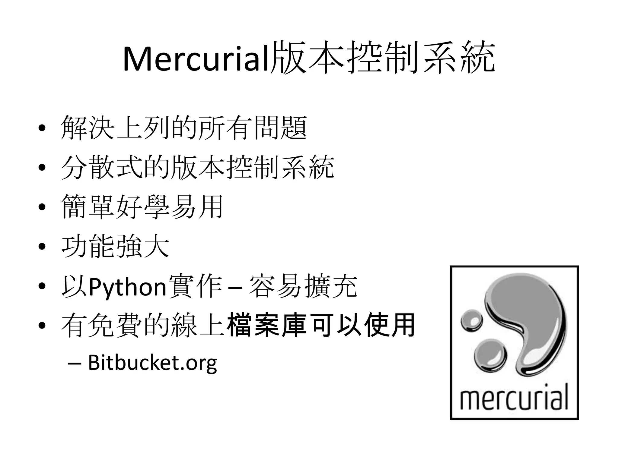Mercurial版本控制系統
•   解決上列的所有問題
•   分散式的版本控制系統
•   簡單好學易用
•   功能強大
•   以Python實作 – 容易擴充
•   有免費的線上檔案庫可以使用
    – Bitbucket.org
 