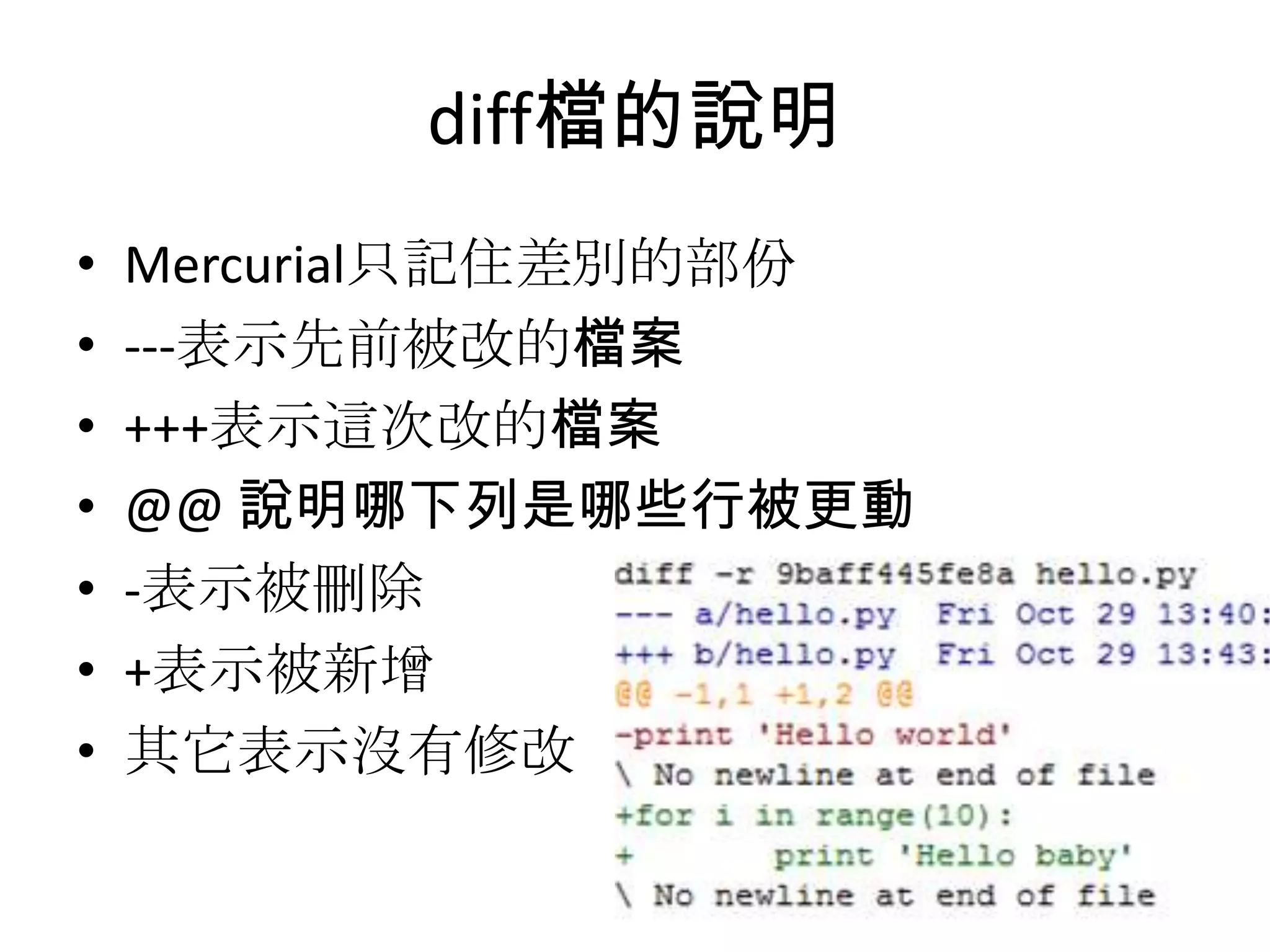 diff檔的說明
•   Mercurial只記住差別的部份
•   ---表示先前被改的檔案
•   +++表示這次改的檔案
•   @@ 說明哪下列是哪些行被更動
•   -表示被刪除
•   +表示被新增
•   其它表示沒有修改
 