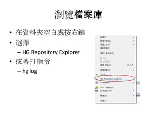 瀏覽檔案庫
• 在資料夾空白處按右鍵
• 選擇
 – HG Repository Explorer
• 或著打指令
 – hg log
 