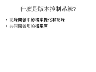 什麼是版本控制系統?
• 記錄開發中的檔案變化和記錄
• 共同開發用的檔案庫
 