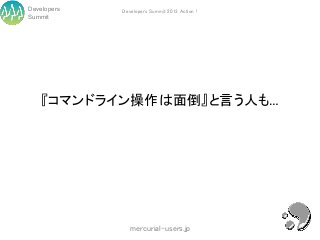 Developers   Developers Summit 2013 Action !
Summit




    『コマンドライン操作は面倒』と言う人も…




                mercurial-users.jp
 