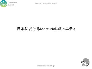 Developers     Developers Summit 2013 Action !
Summit




         日本におけるMercurialコミュニティ




                  mercurial-users.jp
 