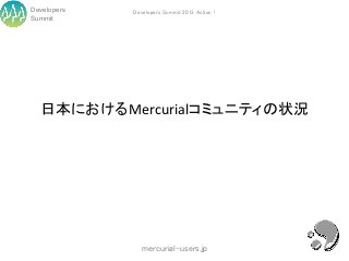 Developers   Developers Summit 2013 Action !
Summit




  日本におけるMercurialコミュニティの状況




                mercurial-users.jp
 