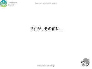Developers    Developers Summit 2013 Action !
Summit




             ですが、その前に…




                 mercurial-users.jp
 