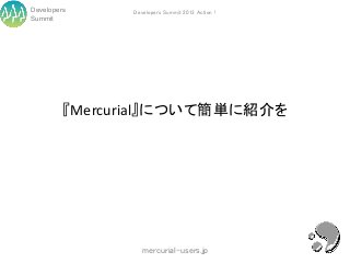 Developers     Developers Summit 2013 Action !
Summit




         『Mercurial』について簡単に紹介を




                  mercurial-users.jp
 